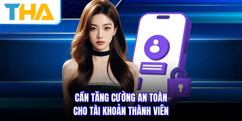 Cần tăng cường an toàn cho tài khoản thành viên