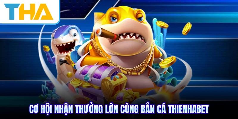 Cơ hội nhận thưởng lớn cùng bắn cá THIENHABET