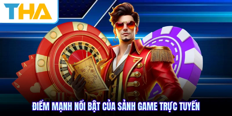Điểm mạnh nổi bật của sảnh game trực tuyến