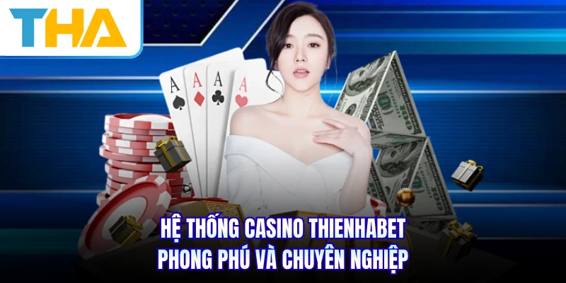 Hệ thống casino THIENHABET phong phú và chuyên nghiệp