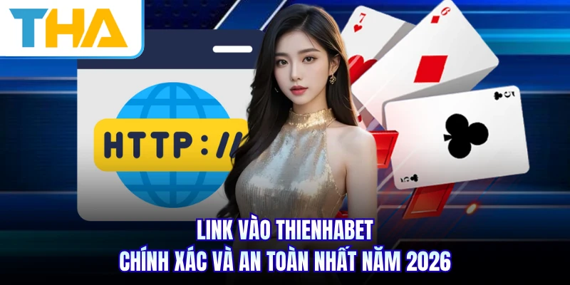 Link Vào THIENHABET Chính Xác Và An Toàn Nhất Năm 2026