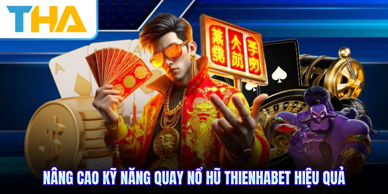 Nâng cao kỹ năng quay nổ hũ THIENHABET hiệu quả