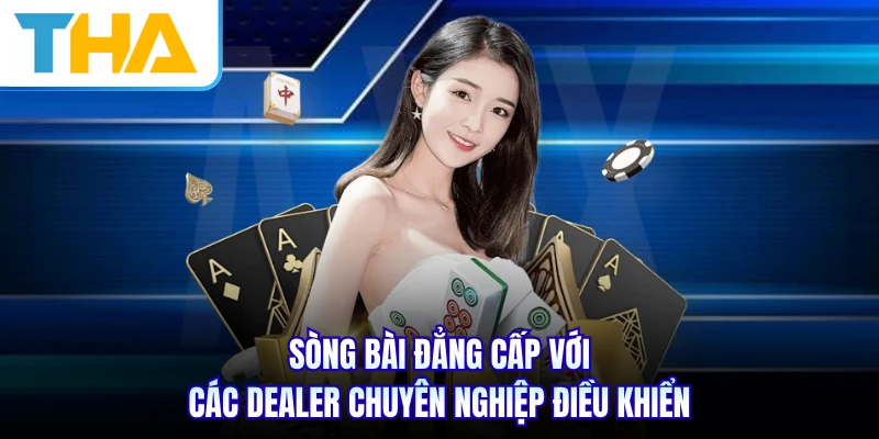 Sòng bài đẳng cấp với các Dealer chuyên nghiệp điều khiển