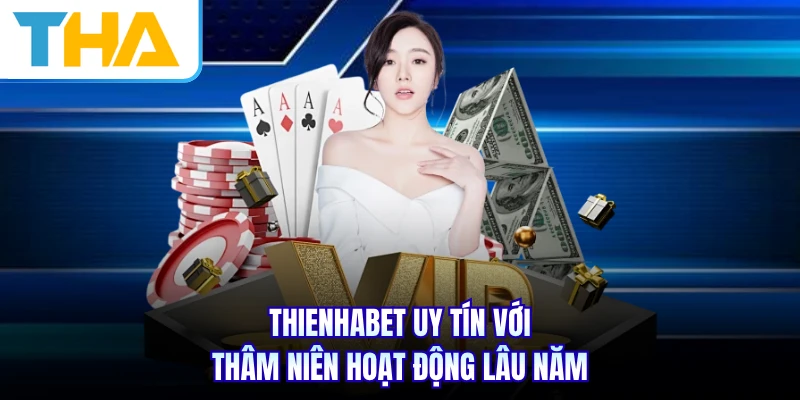 THIENHABET uy tín với thâm niên hoạt động lâu năm