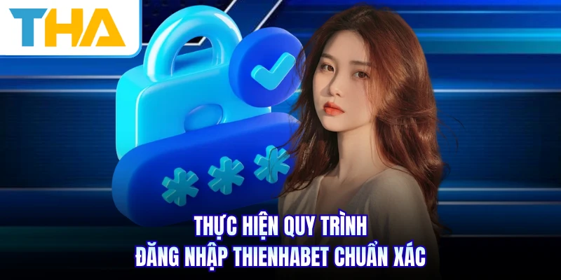Thực hiện quy trình đăng nhập THIENHABET chuẩn xác