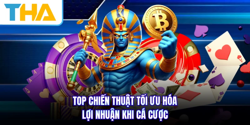 Top chiến thuật tối ưu hóa lợi nhuận khi cá cược