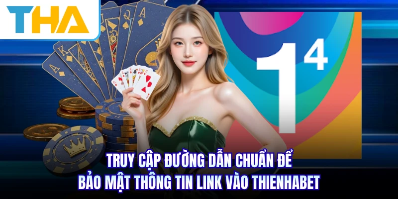 Truy cập đường dẫn chuẩn để bảo mật thông tin link vào THIENHABET