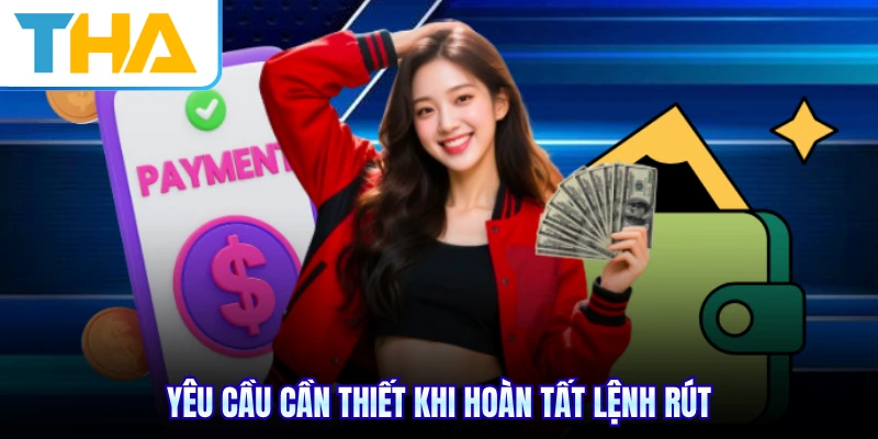 Yêu cầu cần thiết khi hoàn tất lệnh rút